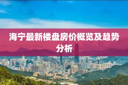 海寧最新樓盤房價概覽及趨勢分析