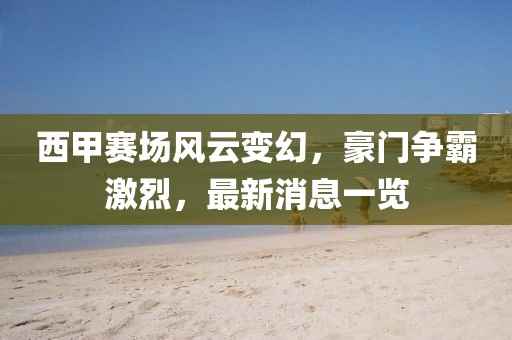 西甲賽場風(fēng)云變幻，豪門爭霸激烈，最新消息一覽