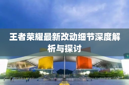 王者榮耀最新改動(dòng)細(xì)節(jié)深度解析與探討