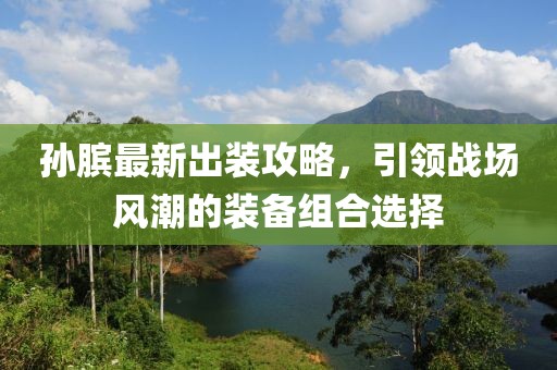 孫臏最新出裝攻略，引領(lǐng)戰(zhàn)場(chǎng)風(fēng)潮的裝備組合選擇