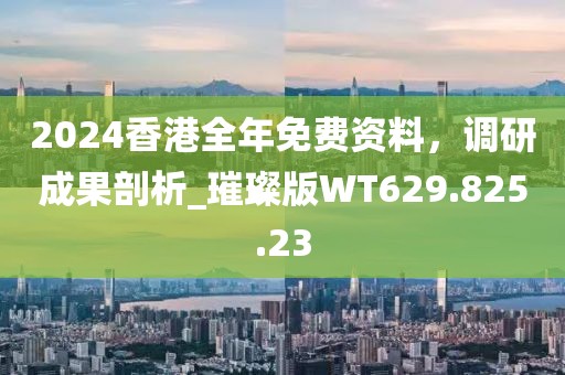 2024香港全年免費資料，調(diào)研成果剖析_璀璨版WT629.825.23