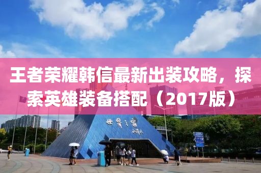 王者榮耀韓信最新出裝攻略，探索英雄裝備搭配（2017版）