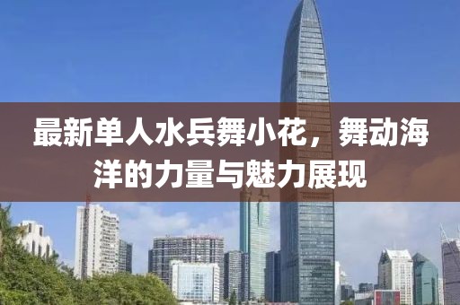 最新單人水兵舞小花，舞動海洋的力量與魅力展現(xiàn)