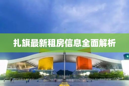 扎旗最新租房信息全面解析