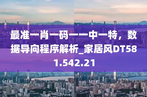 最準一肖一碼一一中一特，數(shù)據(jù)導向程序解析_家居風DT581.542.21