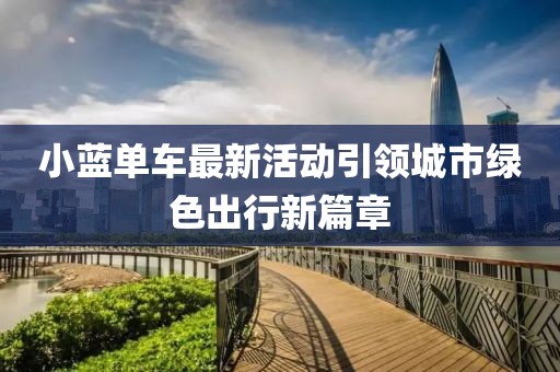 小藍(lán)單車最新活動引領(lǐng)城市綠色出行新篇章
