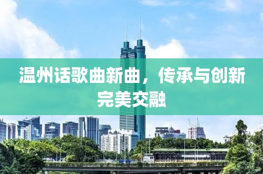 溫州話歌曲新曲，傳承與創(chuàng)新完美交融