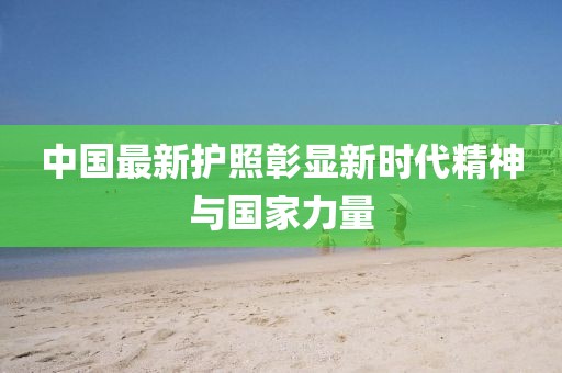 中國最新護照彰顯新時代精神與國家力量