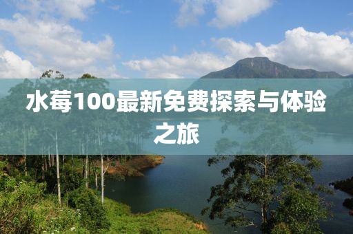 水莓100最新免費(fèi)探索與體驗(yàn)之旅
