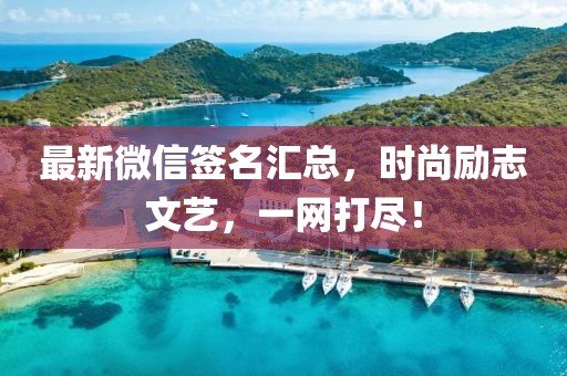 最新微信簽名匯總，時(shí)尚勵(lì)志文藝，一網(wǎng)打盡！