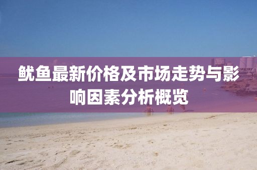 魷魚最新價格及市場走勢與影響因素分析概覽