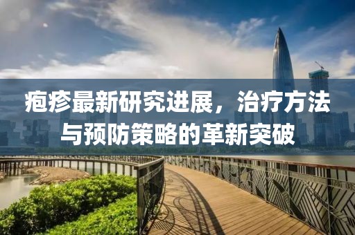 皰疹最新研究進(jìn)展，治療方法與預(yù)防策略的革新突破