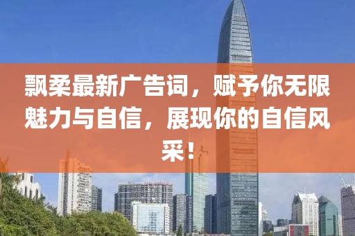 飄柔最新廣告詞，賦予你無(wú)限魅力與自信，展現(xiàn)你的自信風(fēng)采！