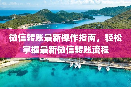 微信轉(zhuǎn)賬最新操作指南，輕松掌握最新微信轉(zhuǎn)賬流程