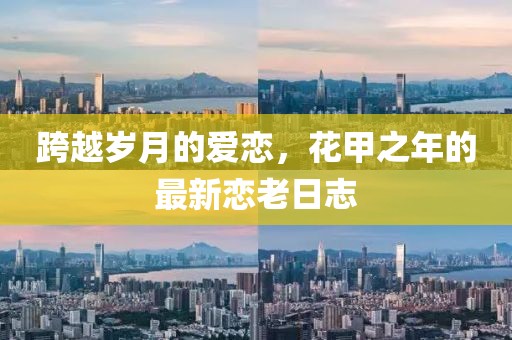 跨越歲月的愛戀，花甲之年的最新戀老日志