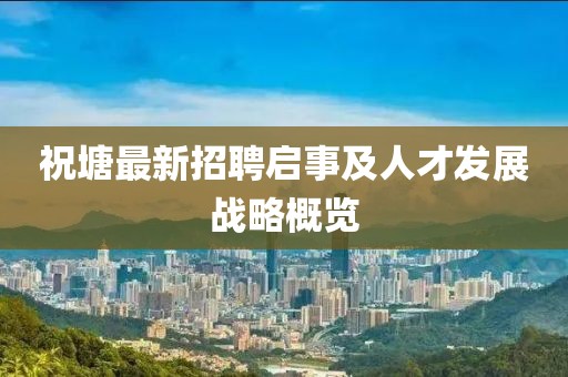 祝塘最新招聘啟事及人才發(fā)展戰(zhàn)略概覽