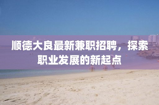 順德大良最新兼職招聘，探索職業(yè)發(fā)展的新起點(diǎn)