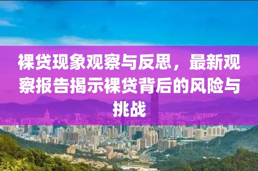 裸貸現(xiàn)象觀察與反思，最新觀察報(bào)告揭示裸貸背后的風(fēng)險(xiǎn)與挑戰(zhàn)