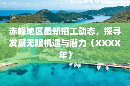 赤峰地區(qū)最新招工動態(tài)，探尋發(fā)展無限機遇與潛力（XXXX年）