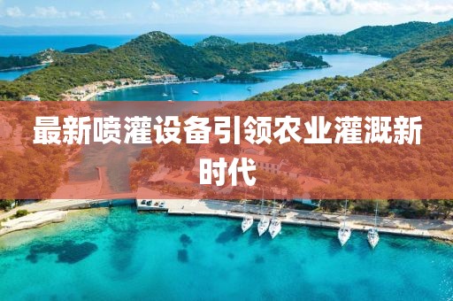 最新噴灌設(shè)備引領(lǐng)農(nóng)業(yè)灌溉新時(shí)代