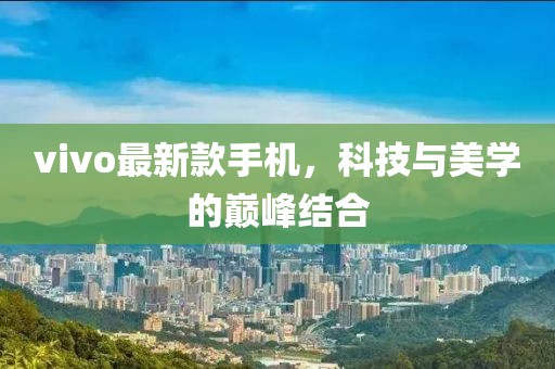 vivo最新款手機，科技與美學的巔峰結合
