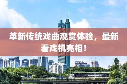 革新傳統(tǒng)戲曲觀賞體驗(yàn)，最新看戲機(jī)亮相！
