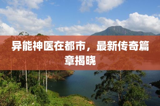 異能神醫(yī)在都市，最新傳奇篇章揭曉