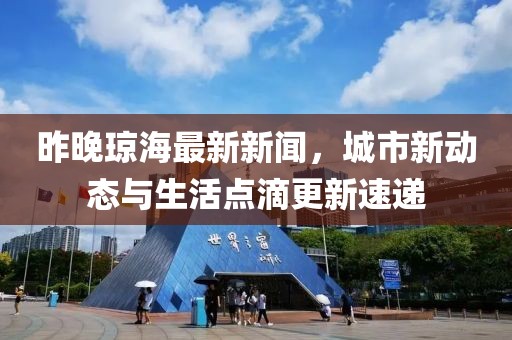 昨晚瓊海最新新聞，城市新動(dòng)態(tài)與生活點(diǎn)滴更新速遞