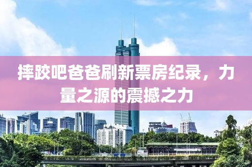 摔跤吧爸爸刷新票房紀(jì)錄，力量之源的震撼之力
