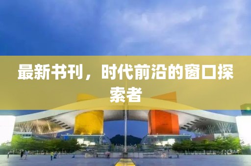 最新書刊，時代前沿的窗口探索者