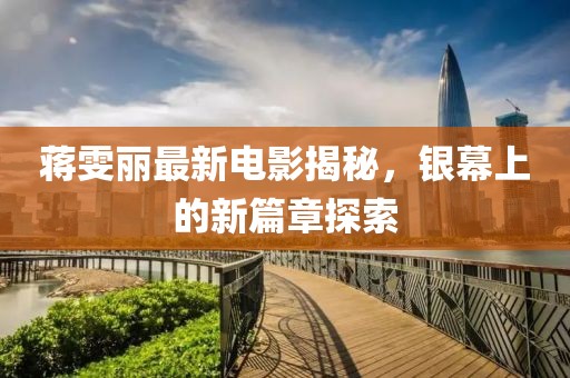 蔣雯麗最新電影揭秘，銀幕上的新篇章探索