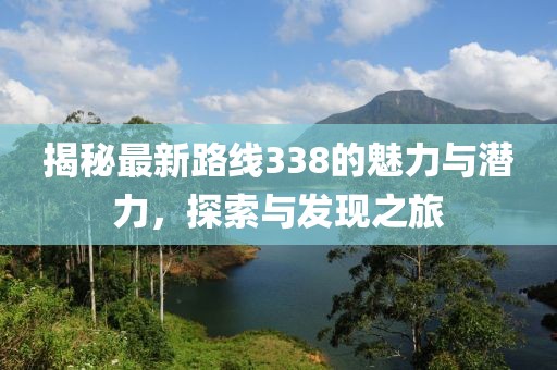 揭秘最新路線338的魅力與潛力，探索與發(fā)現(xiàn)之旅