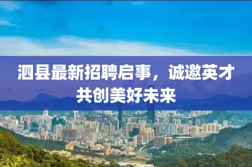 泗縣最新招聘啟事，誠(chéng)邀英才共創(chuàng)美好未來