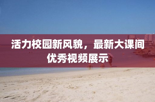 活力校園新風貌，最新大課間優(yōu)秀視頻展示