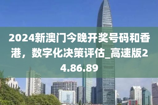 2024新澳門今晚開獎(jiǎng)號(hào)碼和香港，數(shù)字化決策評(píng)估_高速版24.86.89