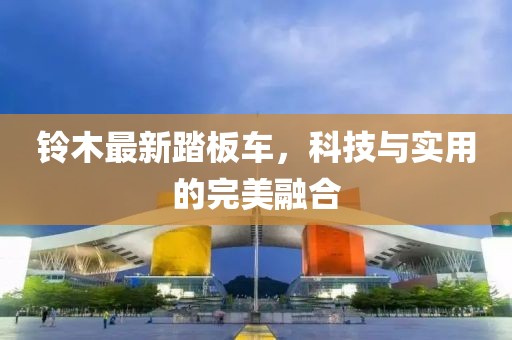 鈴木最新踏板車，科技與實(shí)用的完美融合