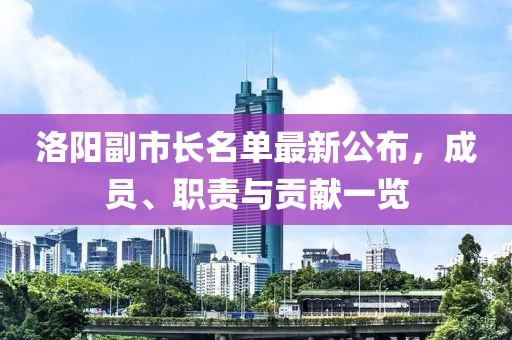 洛陽副市長名單最新公布，成員、職責(zé)與貢獻一覽