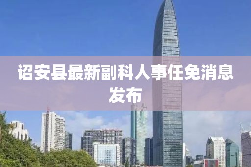 詔安縣最新副科人事任免消息發(fā)布