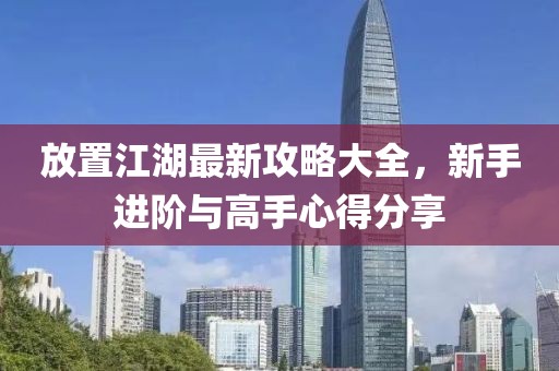 放置江湖最新攻略大全，新手進(jìn)階與高手心得分享