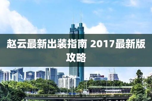 趙云最新出裝指南 2017最新版攻略