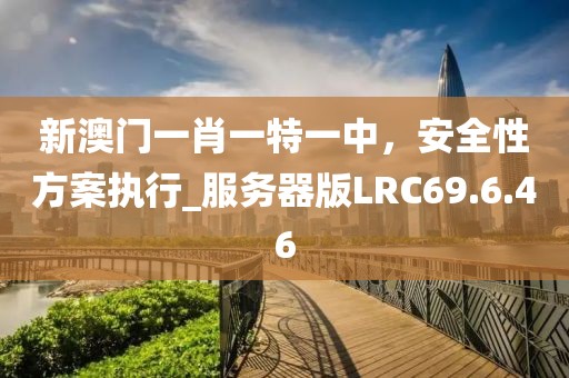 新澳門一肖一特一中，安全性方案執(zhí)行_服務(wù)器版LRC69.6.46