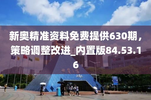 新奧精準(zhǔn)資料免費(fèi)提供630期，策略調(diào)整改進(jìn)_內(nèi)置版84.53.16