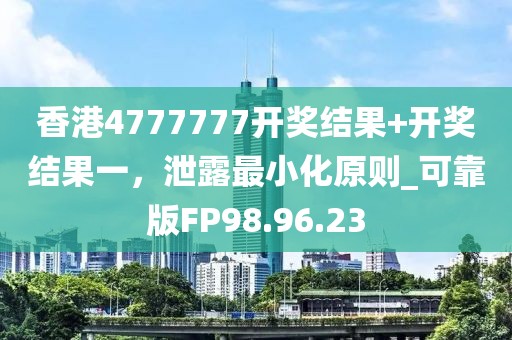 香港4777777開獎(jiǎng)結(jié)果+開獎(jiǎng)結(jié)果一，泄露最小化原則_可靠版FP98.96.23