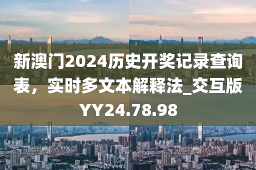 新澳門2024歷史開獎(jiǎng)記錄查詢表，實(shí)時(shí)多文本解釋法_交互版YY24.78.98