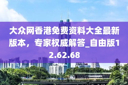 大眾網(wǎng)香港免費(fèi)資料大全最新版本，專家權(quán)威解答_自由版12.62.68