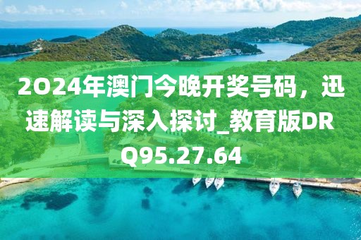 2O24年澳門今晚開獎(jiǎng)號碼，迅速解讀與深入探討_教育版DRQ95.27.64