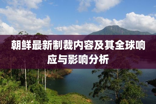 朝鮮最新制裁內(nèi)容及其全球響應與影響分析