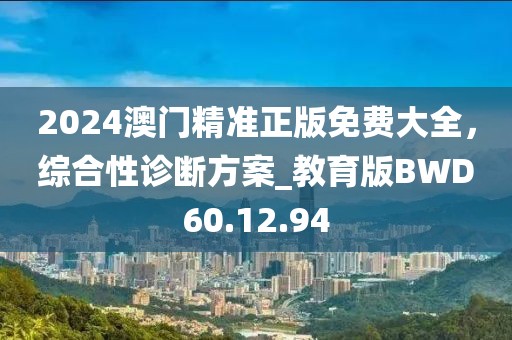 2024澳門精準(zhǔn)正版免費(fèi)大全，綜合性診斷方案_教育版BWD60.12.94