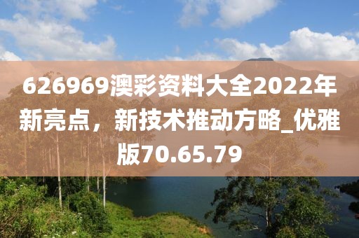 626969澳彩資料大全2022年新亮點(diǎn)，新技術(shù)推動(dòng)方略_優(yōu)雅版70.65.79