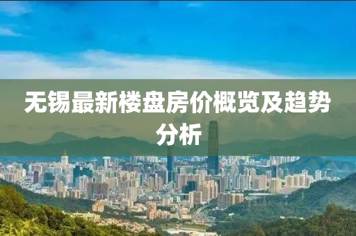 無錫最新樓盤房價概覽及趨勢分析